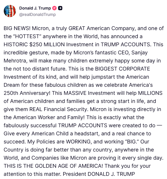 A Truth Social post from Donald J. Trump (@realDonaldTrump) announcing a $250 million investment from Micron (CEO Sanjay Mehrotra) into Trump Accounts, framed as a historic corporate commitment benefiting American children and families. The post aligns with the accompanying "top signals keep coming" caption by highlighting what Trump presents as validation of his economic policies driving major corporate investments.
