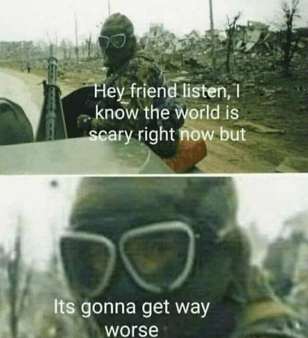 A two-panel meme shows a soldier in full tactical gear, including a gas mask and goggles, standing in a war-torn, desolate landscape. The top panel reads, "Hey friend listen, I know the world is scary right now but," and the bottom panel zooms in on the soldier's face with the text, "Its gonna get way worse," delivering a bleak, ominous message.