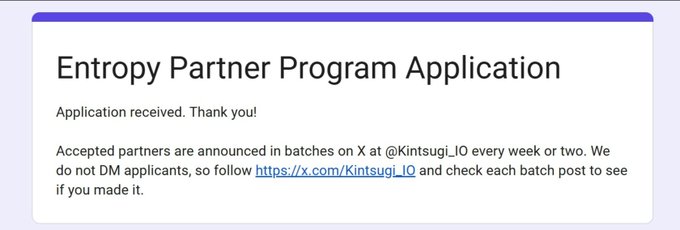 A confirmation screen for the Entropy Partner Program Application that reads "Application received. Thank you!" and informs applicants that accepted partners will be announced in batches on X at @Kintsugi_IO every week or two, advising them to follow https://x.com/Kintsugi_IO for results.
