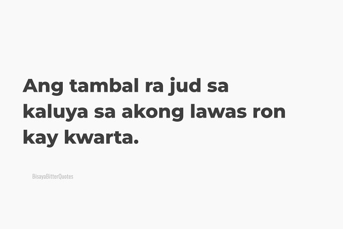 A Bisaya Bitter Quote on a white background reading: 'Ang tambal ra jud sa kaluya sa akong lawas ron kay kwarta.'