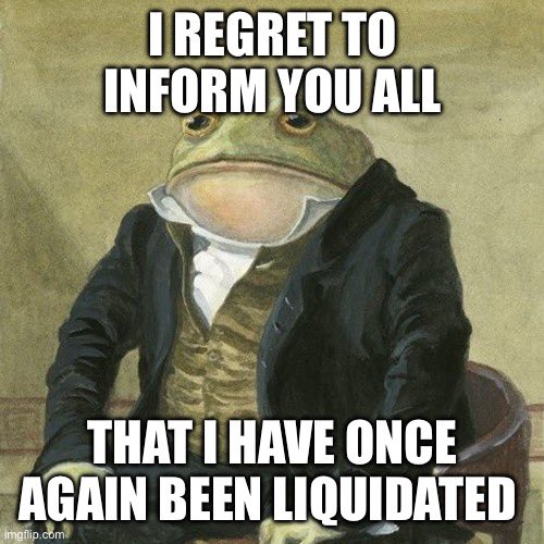 A meme using the 'Frog Butlers Regret' template with text reading 'I REGRET TO INFORM YOU ALL' and 'THAT I HAVE ONCE AGAIN BEEN LIQUIDATED'.