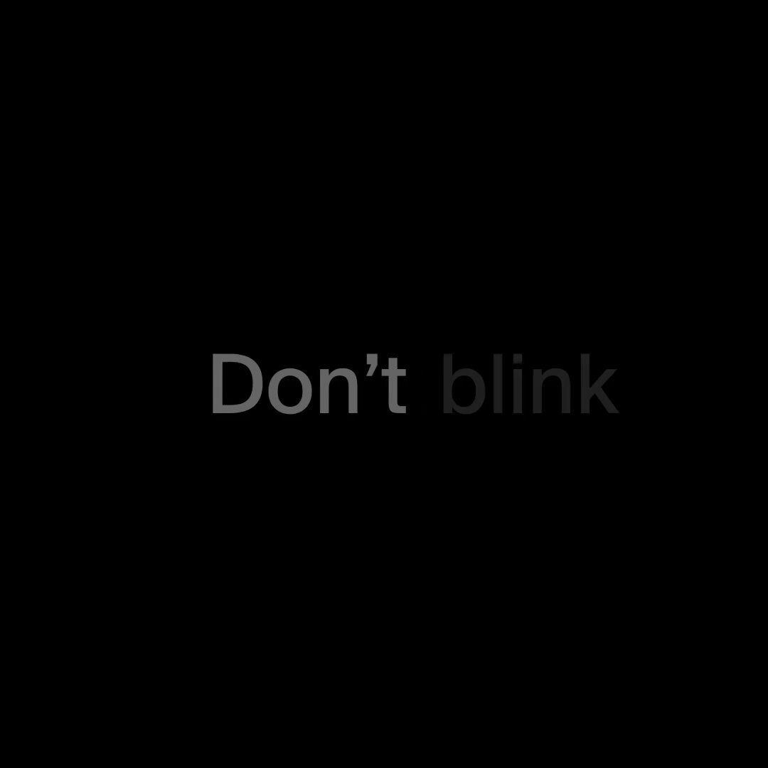 The image shows an empty black background with white text that reads "Don't blink". The text is centered, making it easy to read. There are no other objects or elements present in the image, which emphasizes the importance of the message conveyed by the text.