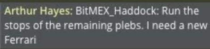 Chat message from Arthur Hayes to BitMEX_Haddock: 'Run the stops of the remaining plebs. I need a new Ferrari'.