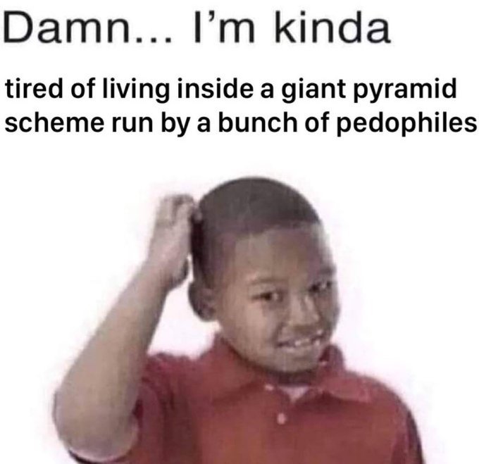 A meme featuring a young boy scratching his head with text reading 'Damn... I'm kinda tired of living inside a giant pyramid scheme run by a bunch of pedophiles'.