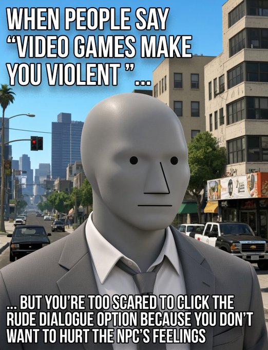 A meme featuring a stoic gray mannequin figure in a city setting, with text 'WHEN PEOPLE SAY "VIDEO GAMES MAKE YOU VIOLENT"...' and '...BUT YOU'RE TOO SCARED TO CLICK THE RUDE DIALOGUE OPTION BECAUSE YOU DON'T WANT TO HURT THE NPC'S FEELINGS'.