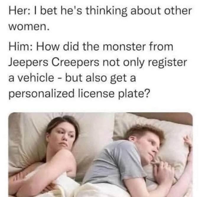A meme showing a couple in bed with text reading 'Her: I bet he's thinking about other women. Him: How did the monster from Jeepers Creepers not only register a vehicle - but also get a personalized license plate?'