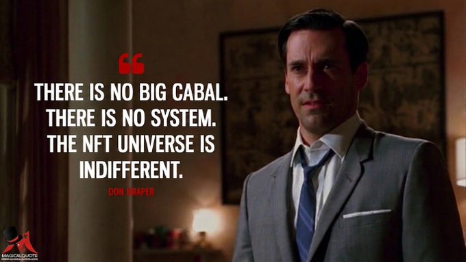A quote from Don Draper (Mad Men) stating: 'There is no big cabal. There is no system. The NFT universe is indifferent.'