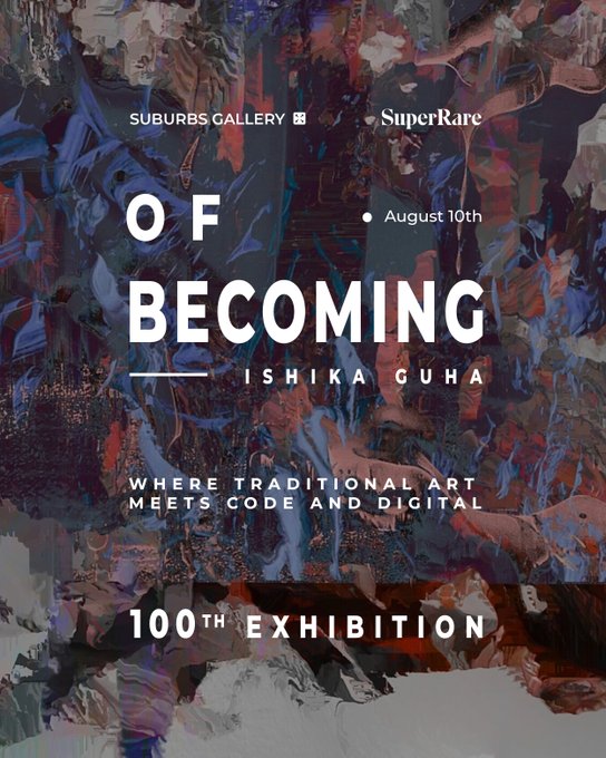 A promotional poster for "OF BECOMING" by Ishika Guha at Suburbs Gallery and SuperRare, dated August 10th, advertising the 100th exhibition "where traditional art meets code and digital," set against an abstract painted background.