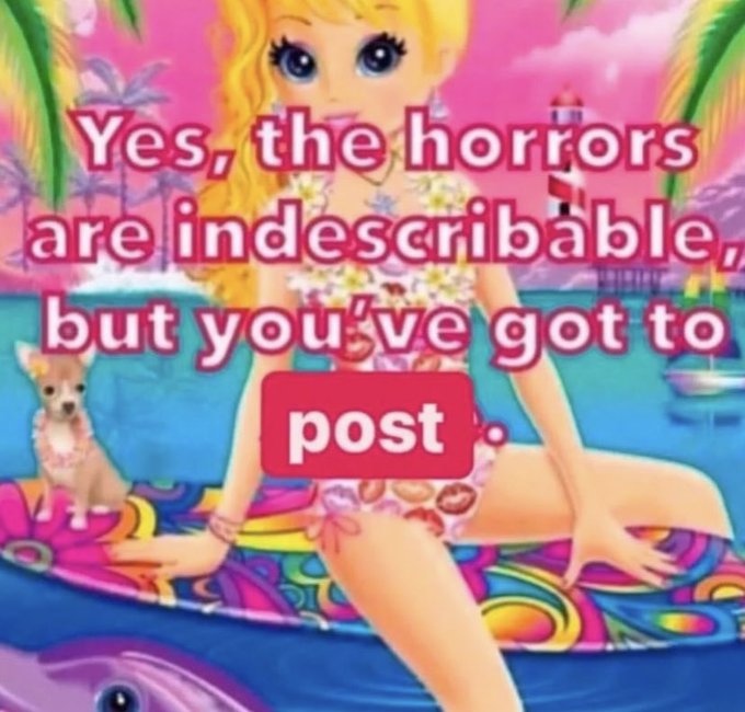 A Barbie doll graphic meme with pink text over a tropical scene reading 'Yes, the horrors are indescribable, but you've got to post.'