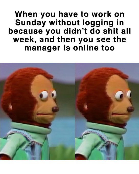 A meme featuring two identical images of a red-haired puppet with text reading: 'When you have to work on Sunday without logging in because you didn't do shit all week, and then you see the manager is online too'.