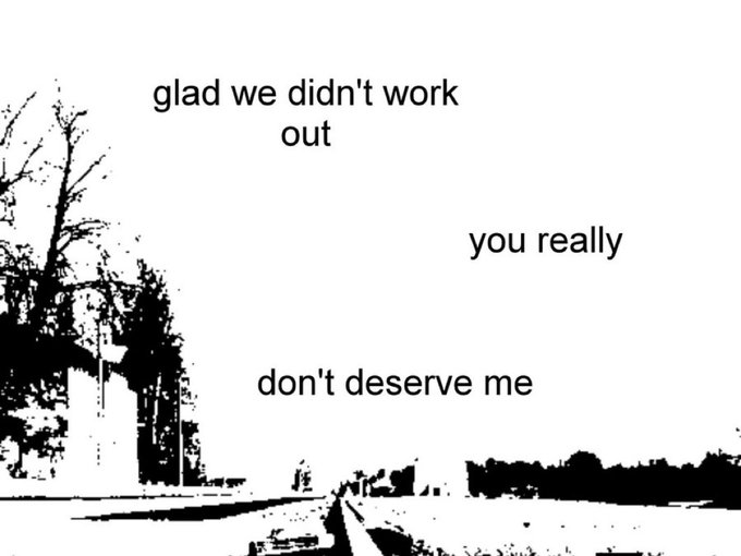 A black and white image with the text 'glad we didn't work out you really don't deserve me' over a street scene.