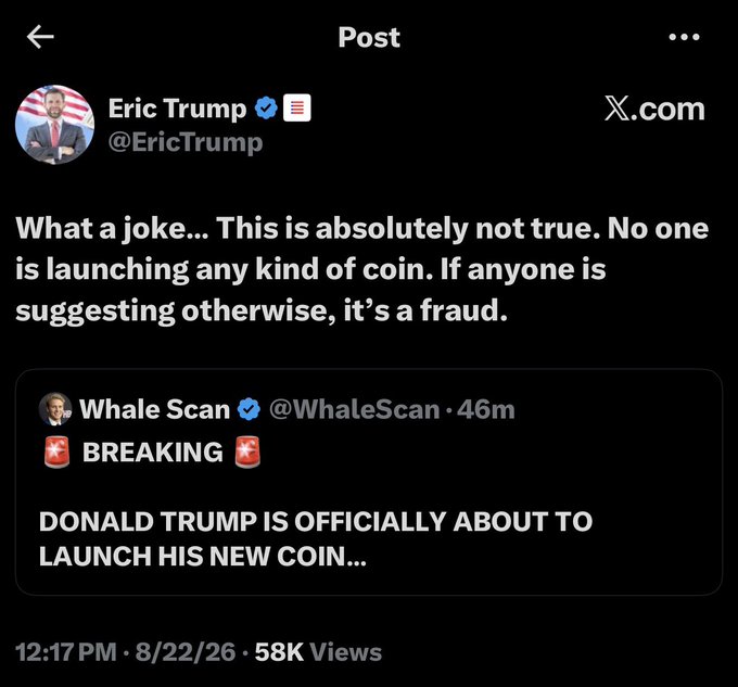 A screenshot of Eric Trump's tweet (@EricTrump) captioned "What a joke... This is absolutely not true. No one is launching any kind of coin. If anyone is suggesting otherwise, it's a fraud," posted 8/22/26 at 12:17 PM with 58K views, quote-replying to a Whale Scan "BREAKING" alert claiming Donald Trump was about to launch a new coin—aligning with the reassurance that Trump isn't launching a coin.