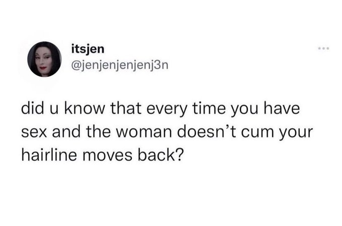 A screenshot of a tweet by user @jenjenjenjenj3n that reads: 'did u know that every time you have sex and the woman doesn't cum your hairline moves back?'