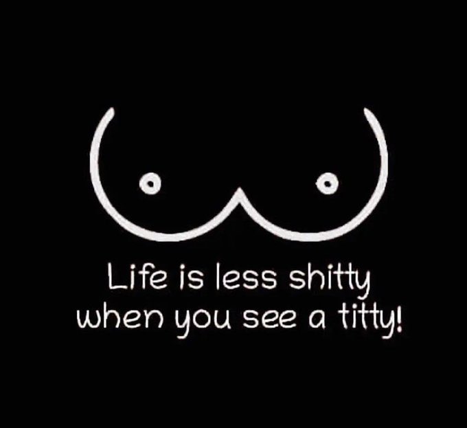 A simple white line drawing of breasts on a black background with the caption 'Life is less shitty when you see a titty!'