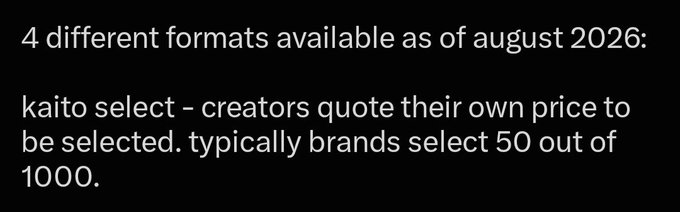 Text on a black background reading: '4 different formats available as of august 2026: kaito select - creators quote their own price to be selected. typically brands select 50 out of 1000.'