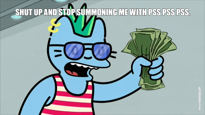 A cartoon blue cat character wearing sunglasses and a striped tank top holds a wad of cash with text reading 'SHUT UP AND STOP SUMMONING ME WITH PSS PSS PSS.'