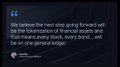 A dark screenshot with text: 'We believe the next step going forward will be the tokenization of financial assets and that means every stock, every bond... will be on one general ledger.'