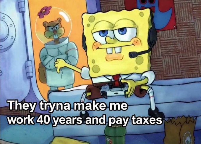 A SpongeBob SquarePants meme shows him wearing a headset in a lazy, unenthused pose, with Sandy Cheeks in the background. The caption reads: "They tryna make me work 40 years and pay taxes."