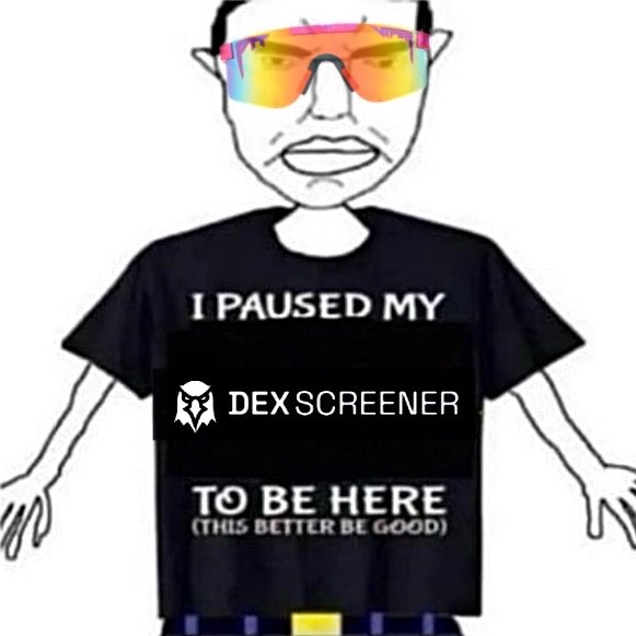 A Wojak-style cartoon character wearing colorful sunglasses and a t-shirt reading 'I PAUSED MY DEXSCRENER TO BE HERE (THIS BETTER BE GOOD)'.
