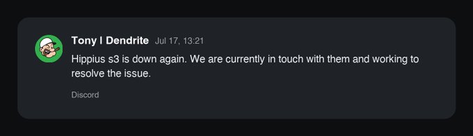 Discord message from Tony | Dendrite (Jul 17, 13:21): 'Hippius s3 is down again. We are currently in touch with them and working to resolve the issue.'