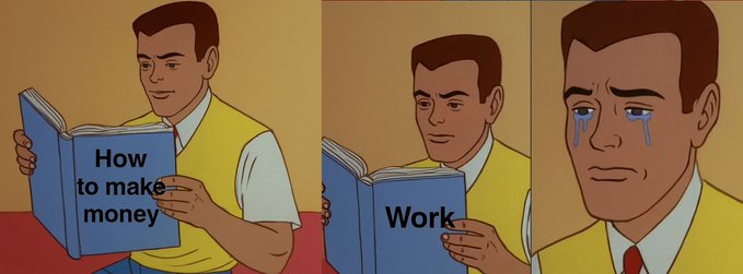 A three-panel meme showing a cartoon man reading 'How to make money,' then 'Work,' and finally crying in despair.