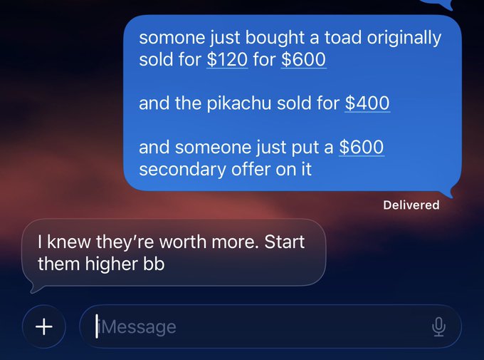 A text message screenshot showing a conversation about NFT sales: someone bought a Toad originally sold for $120 for $600, a Pikachu sold for $400 with a $600 secondary offer, followed by the reply 'I knew they're worth more. Start them higher bb'.