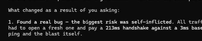 White text on black background reading 'What changed as a result of you asking: 1. Found a real bug – the biggest risk was self-inflicted. All traffic had to open a fresh one and pay a 213ms handshake against a 3ms base ping and the blast itself.'