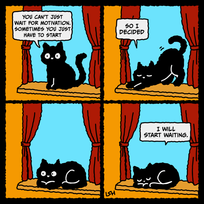 A four-panel comic features a black cat saying 'YOU CAN'T JUST WAIT FOR MOTIVATION. SOMETIMES YOU JUST HAVE TO START,' then stretching ('SO I DECIDED'), before lying down and concluding 'I WILL START WAITING.'