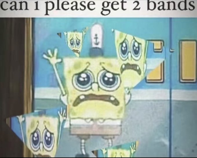 A SpongeBob meme with the text "can 1 please get 2 bands" showing multiple distressed SpongeBob faces pleading.
