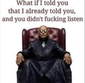 An Isekai Ojisan meme with text 'What if I told you that I already told you, and you didn't fucking listen'.