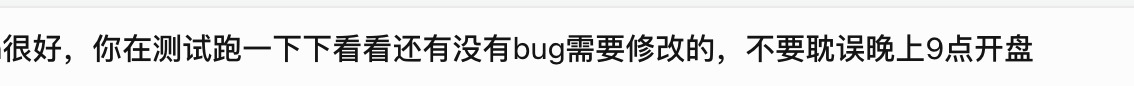 Chinese text reading: '很好，你在测试跑一下下看看还有没有bug需要修改的，不要耽误晚上9点开盘' (Translation: Very good, please test it and see if there are any bugs that need to be fixed, don't delay the 9 PM opening).
