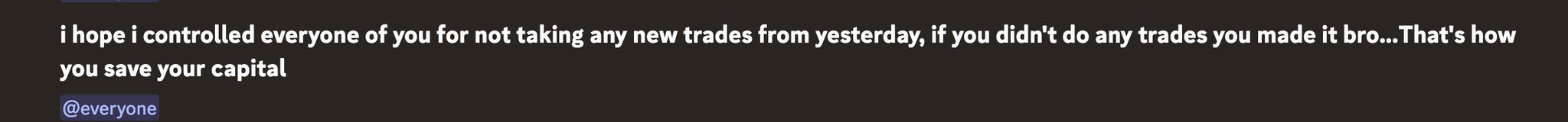 A screenshot of a Discord message reading 'i hope i controlled everyone of you for not taking any new trades from yesterday, if you didn't do any trades you made it bro...That's how you save your capital' tagged @everyone.