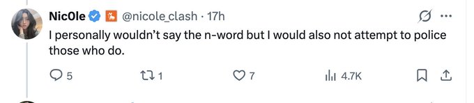 The image shows a tweet from user "NicOle" (@nicole_clash) posted 17 hours ago that reads: "I personally wouldn't say the n-word but I would also not attempt to police those who do." The tweet has received 5 replies, 7 likes, and 4.7K views.