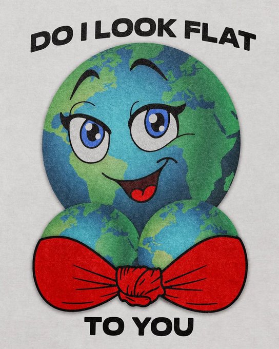 A cartoon Earth character with a red bow tie smiles with the text "DO I LOOK FLAT" above and "TO YOU" below, referencing the flat Earth theory.