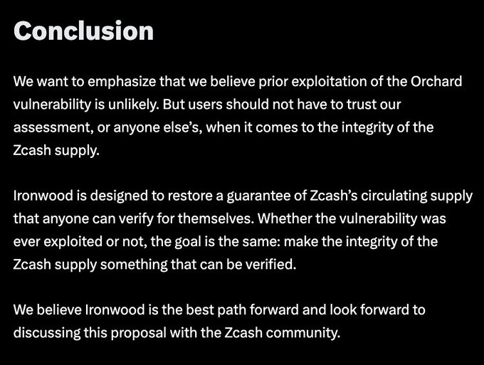 The image features a black background with white text. The title "conclusion" is written at the top of the image. Below this, there are two sentences discussing the conclusion drawn from an experiment involving the ZECash supply chain. One sentence reads, "We want to emphasize that we believe prior exploitation of the Orchard vulnerability is unlikely, but users should not have to trust our assessment, or anyone else's, when it comes to the integrity of the ZECash supply". The other sentence states, "The goal is to restore a guarantee of ZECHHS circulating supply that someone can verify for themselves. We've designed Ironwood to restore this guarantee."