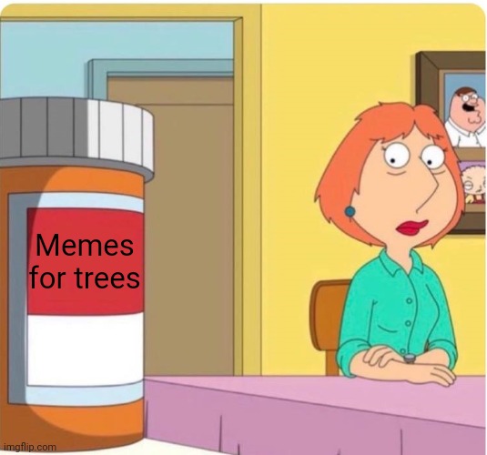 A Family Guy meme featuring Lois Griffin sitting at a table next to a large prescription pill bottle labeled 'Memes for trees'.