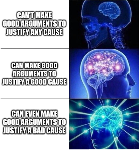 A three-panel 'expanding brain' meme, progressing from 'CAN'T MAKE GOOD ARGUMENTS TO JUSTIFY ANY CAUSE' to 'CAN MAKE GOOD ARGUMENTS TO JUSTIFY A GOOD CAUSE' to 'CAN EVEN MAKE GOOD ARGUMENTS TO JUSTIFY A BAD CAUSE', with increasingly glowing brain imagery.