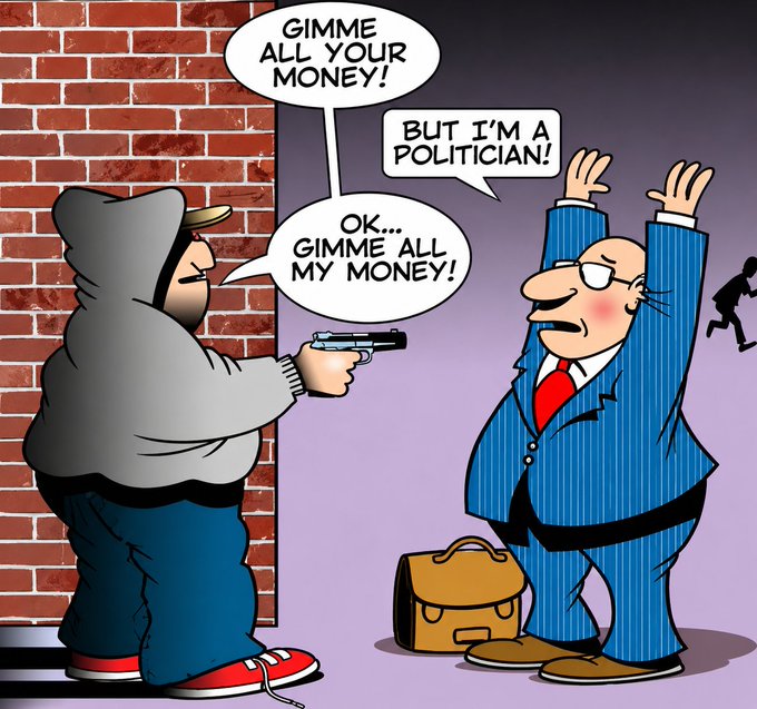 A political cartoon showing a mugger pointing a gun at a politician, who says 'But I'm a politician!' and the mugger replies 'Ok... Gimme all my money!'