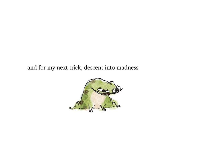 A watercolor-style illustration of a green frog with a tired expression beneath the text 'and for my next trick, descent into madness'.