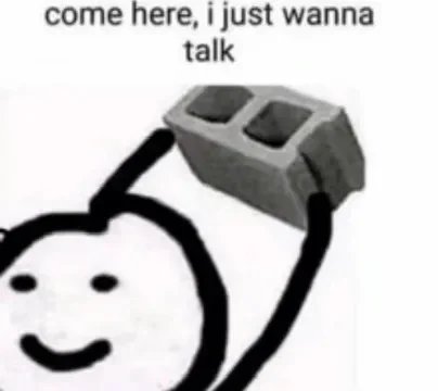 Meme image featuring a crude stick figure holding a concrete block over its head with text reading "come here, i just wanna talk".