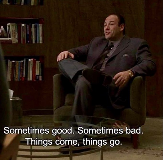 A scene featuring the character Tony Soprano sitting in a chair with a caption below reading 'Sometimes good. Sometimes bad. Things come, things go.'