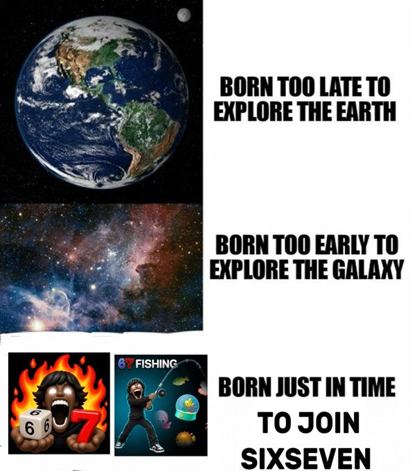A meme featuring images of Earth, a galaxy, a man with dice on fire, and '67 FISHING' with text reading 'BORN TOO LATE TO EXPLORE THE EARTH', 'BORN TOO EARLY TO EXPLORE THE GALAXY', and 'BORN JUST IN TIME TO JOIN SIXSEVEN'.