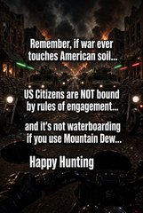 A dark image with text reading: 'Remember, if war ever touches American soil... US Citizens are NOT bound by rules of engagement... and it's not waterboarding if you use Mount Dew... Happy Hunting'.