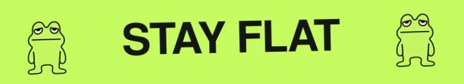 A bright green banner with black text reading 'STAY FLAT' flanked by two cartoon frog figures, styled as a humorous instruction or reminder.