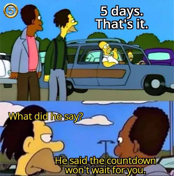 A two-panel Simpsons meme where Homer says '5 days. That's it.' from his car, and the next panel shows someone asking 'What did he say?' with the response 'He said the countdown won't wait for you.'