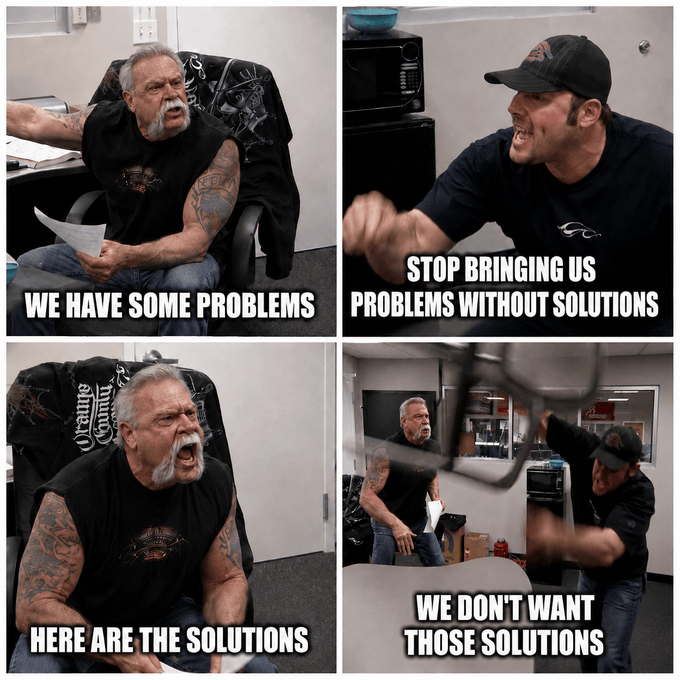 A four-panel meme from "American Chopper" showing Paul Sr. holding papers saying "WE HAVE SOME PROBLEMS," Paul Jr. responding "STOP BRINGING US PROBLEMS WITHOUT SOLUTIONS," Paul Sr. firing back "HERE ARE THE SOLUTIONS," and Paul Jr. throwing a chair while yelling "WE DON'T WANT THOSE SOLUTIONS"—perfectly capturing the frustrating feedback loop of working in crypto, where problems, solutions, and rejection of solutions cycle endlessly.