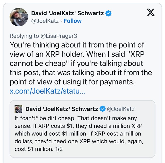 A screenshot of a tweet from David 'JoelKatz' Schwartz (@JoelKatz) replying to @LisaPrager3, clarifying that his statement "XRP cannot be dirt cheap" referred to XRP's use for payments rather than from an XRP holder's perspective. The quoted tweet explains that moving $1M requires either 1 million XRP at $1 or just one XRP at $1M, illustrating why XRP's value as a payment medium cannot be too low.