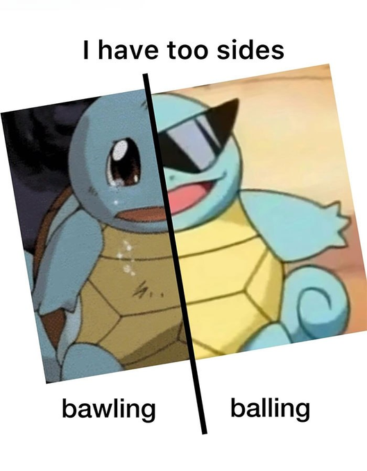 A meme image featuring a split Squirtle character with the text 'I have too sides' at the top, 'bawling' below the crying half on the left, and 'balling' below the smiling, sunglass-wearing half on the right.