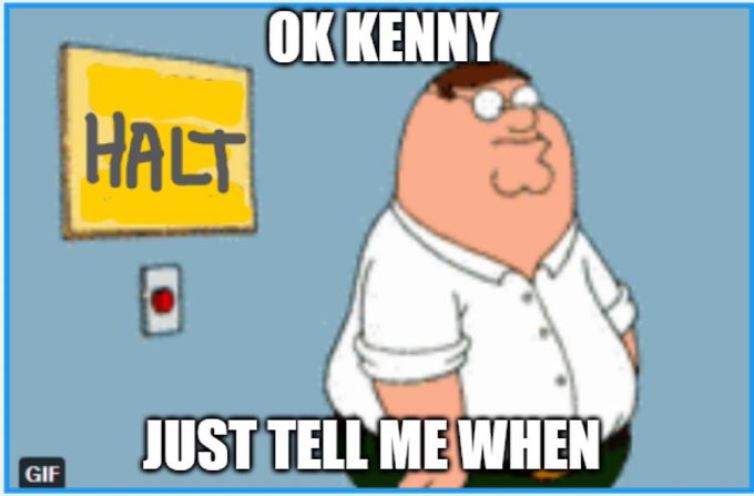A meme featuring the cartoon character Peter Griffin standing with his hands in his pockets, with text reading 'OK KENNY' at the top and 'JUST TELL ME WHEN' at the bottom, next to a yellow 'HALT' sign.