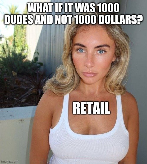 A meme featuring a blonde woman with text reading 'WHAT IF IT WAS 1000 DUDES AND NOT 1000 DOLLARS?' at the top and 'RETAIL' overlaid on her chest.